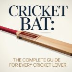 Cricket Bat: The Complete Guide for Every Cricket Lover